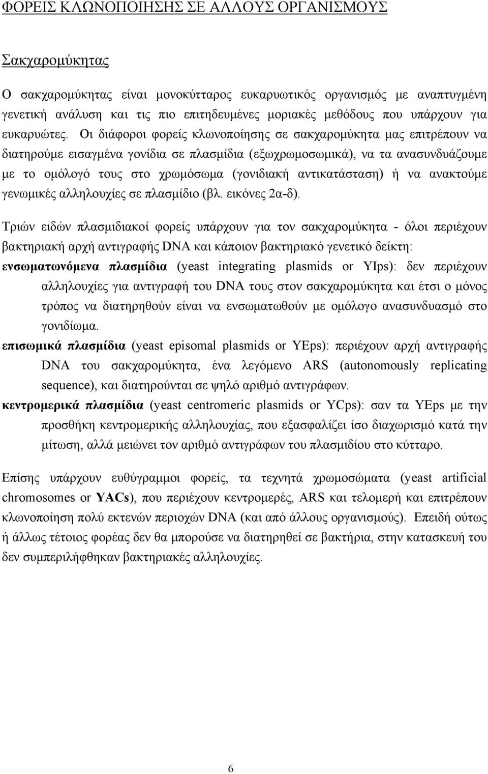 Oι διάφοροι φορείς κλωνοποίησης σε σακχαρομύκητα μας επιτρέπουν να διατηρούμε εισαγμένα γονίδια σε πλασμίδια (εξωχρωμοσωμικά), να τα ανασυνδυάζουμε με το ομόλογό τους στο χρωμόσωμα (γονιδιακή