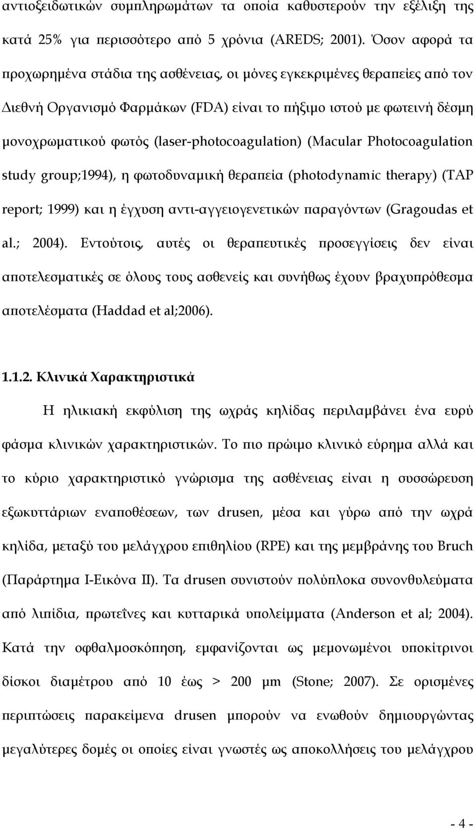 (laser-photocoagulation) (Macular Photocoagulation study group;1994), η φωτοδυναµική θεραπεία (photodynamic therapy) (TAP report; 1999) και η έγχυση αντι-αγγειογενετικών παραγόντων (Gragoudas et al.