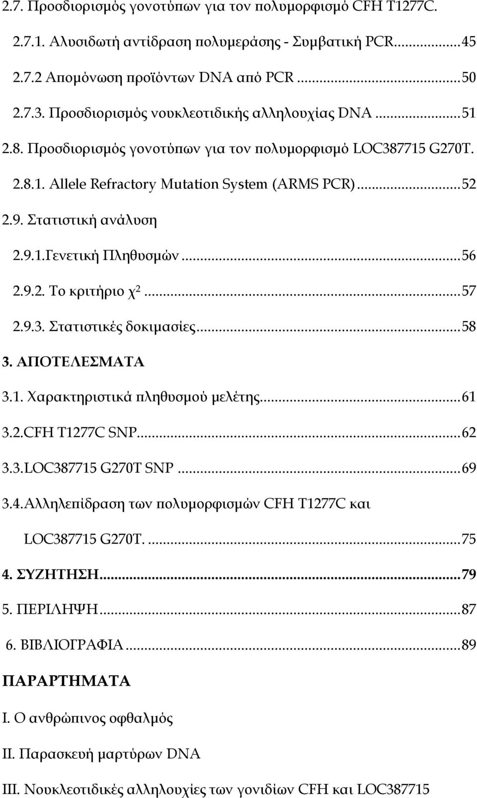 9.1.Γενετική Πληθυσµών...56 2.9.2. Το κριτήριο χ 2...57 2.9.3. Στατιστικές δοκιµασίες...58 3. ΑΠΟΤΕΛΕΣΜΑΤΑ 3.1. Xαρακτηριστικά πληθυσµού µελέτης...61 3.2.CFH T1277C SNP...62 3.3.LOC387715 G270T SNP.