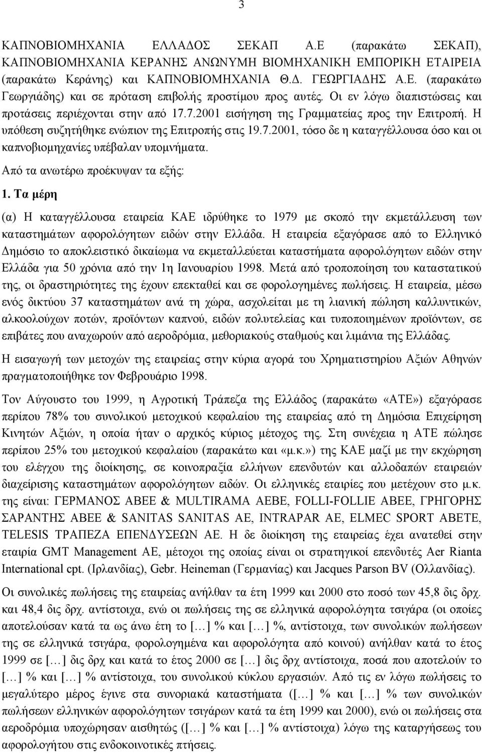 Από τα ανωτέρω προέκυψαν τα εξής: 1. Τα μέρη (α) Η καταγγέλλουσα εταιρεία ΚΑΕ ιδρύθηκε το 1979 με σκοπό την εκμετάλλευση των καταστημάτων αφορολόγητων ειδών στην Ελλάδα.