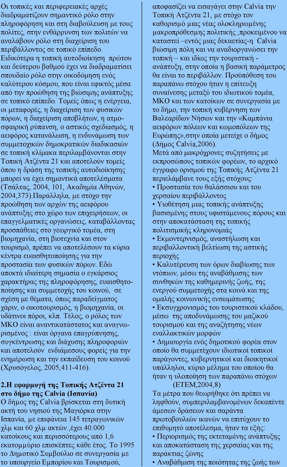 Ειδικότερα η τοπική αυτοδιοίκηση πρώτου και δεύτερου βαθµού έχει να διαδραµατίσει σπουδαίο ρόλο στην οικοδόµηση ενός καλύτερου κόσµου, που είναι εφικτός µέσα από την προώθηση της βιώσιµης ανάπτυξης 