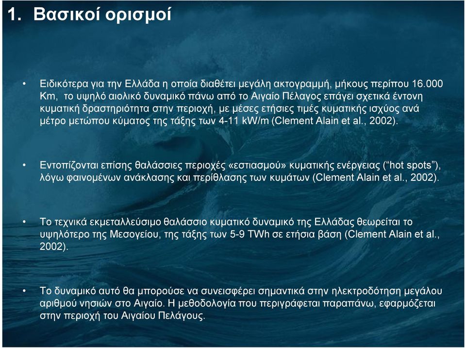 4-11 kw/m (Clement Alain et al., 2002). Εντοπίζονται επίσης θαλάσσιες περιοχές «εστιασμού» κυματικής ενέργειας ( hot spots ), λόγω φαινομένων ανάκλασης και περίθλασης των κυμάτων (Clement Alain et al.