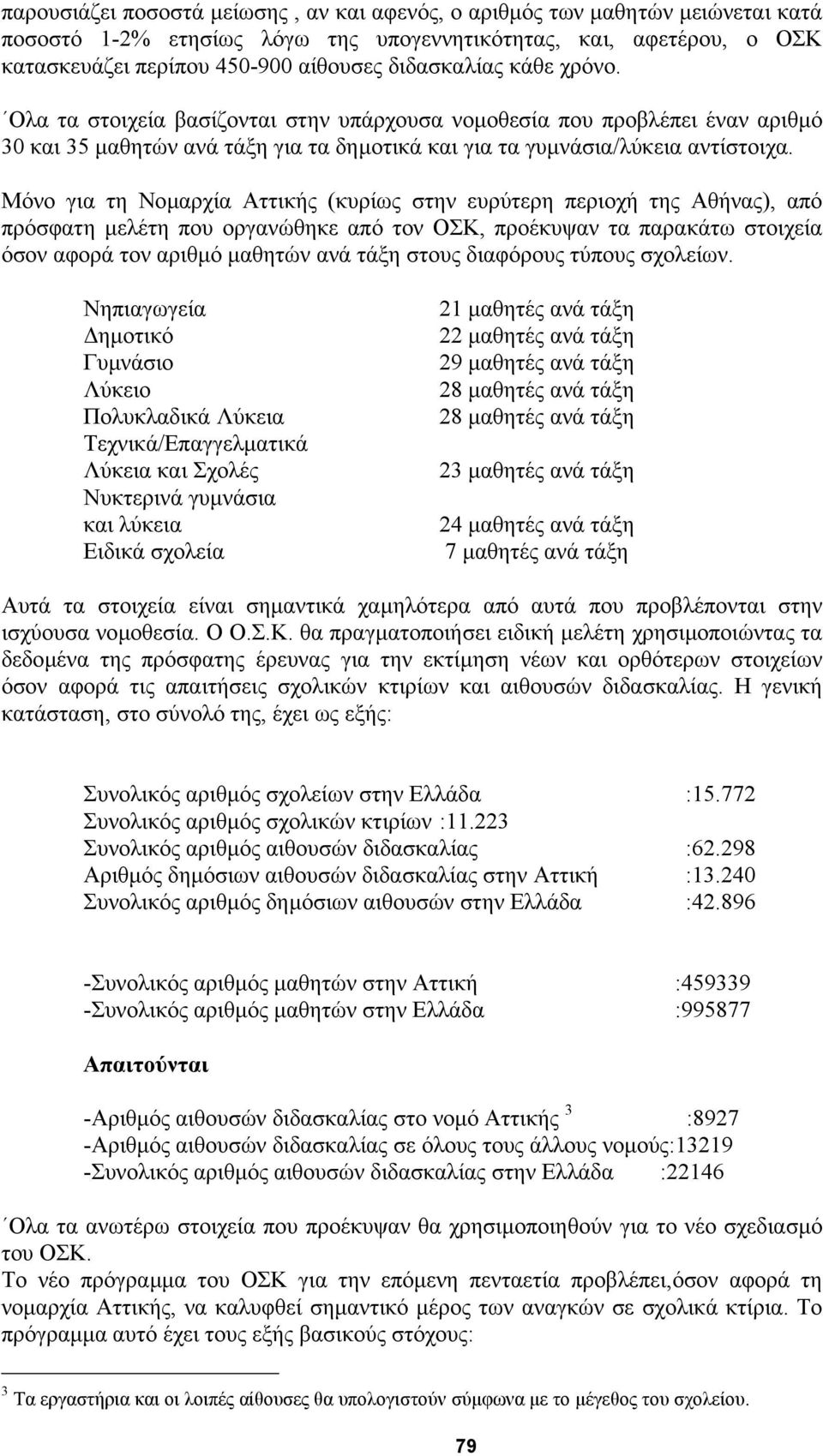 Μόνο για τη Νοµαρχία Αττικής (κυρίως στην ευρύτερη περιοχή της Αθήνας), από πρόσφατη µελέτη που οργανώθηκε από τον ΟΣΚ, προέκυψαν τα παρακάτω στοιχεία όσον αφορά τον αριθµό µαθητών ανά τάξη στους