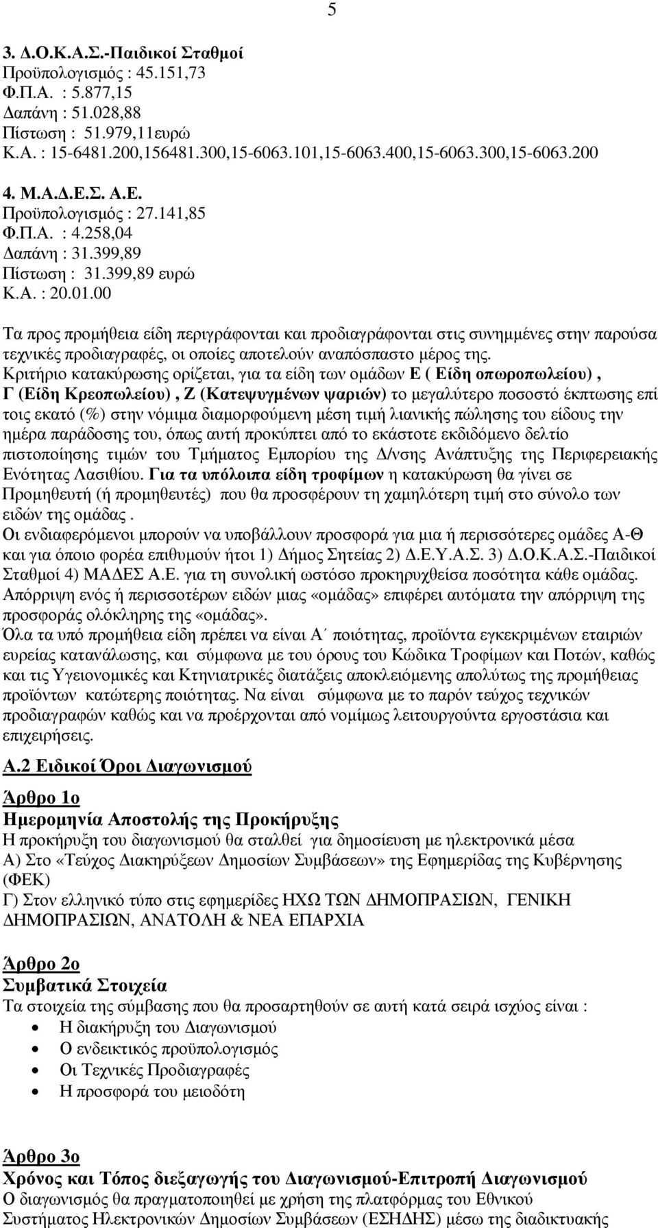 00 5 Τα προς προµήθεια είδη περιγράφονται και προδιαγράφονται στις συνηµµένες στην παρούσα τεχνικές προδιαγραφές, οι οποίες αποτελούν αναπόσπαστο µέρος της.