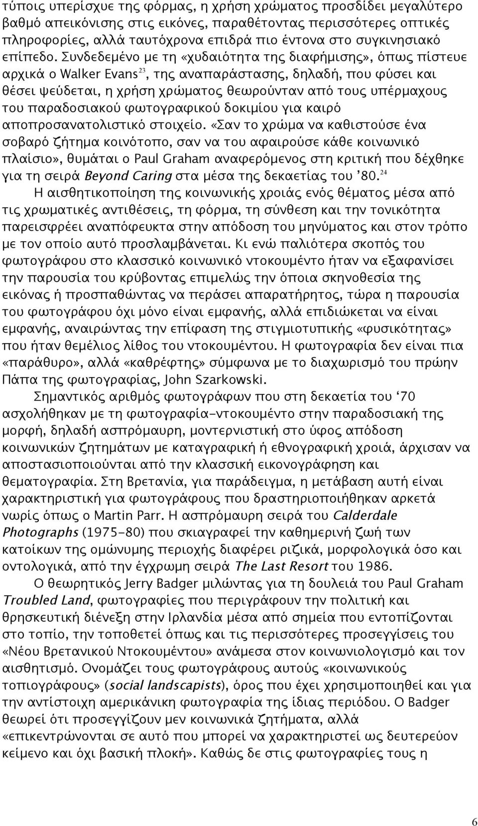 Συνδεδεμένο με τη «χυδαιότητα της διαφήμισης», όπως πίστευε αρχικά ο Walker Evans 23, της αναπαράστασης, δηλαδή, που φύσει και θέσει ψεύδεται, η χρήση χρώματος θεωρούνταν από τους υπέρμαχους του