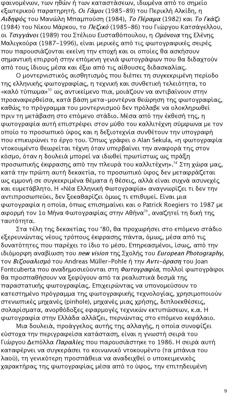 του Στέλιου Ευσταθόπουλου, η Ομόνοια της Ελένης Μαλιγκούρα (1987-1996), είναι μερικές από τις φωτογραφικές σειρές που παρουσιάζονται εκείνη την εποχή και οι οποίες θα ασκήσουν σημαντική επιρροή στην