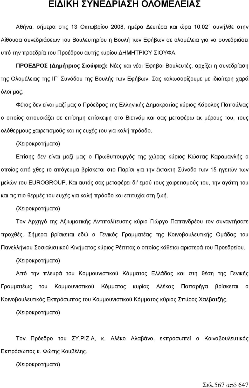 ΠΡΟΕΔΡΟΣ (Δημήτριος Σιούφας): Νέες και νέοι Έφηβοι Βουλευτές, αρχίζει η συνεδρίαση της Ολομέλειας της ΙΓ Συνόδου της Βουλής των Εφήβων. Σας καλωσορίζουμε με ιδιαίτερη χαρά όλοι μας.