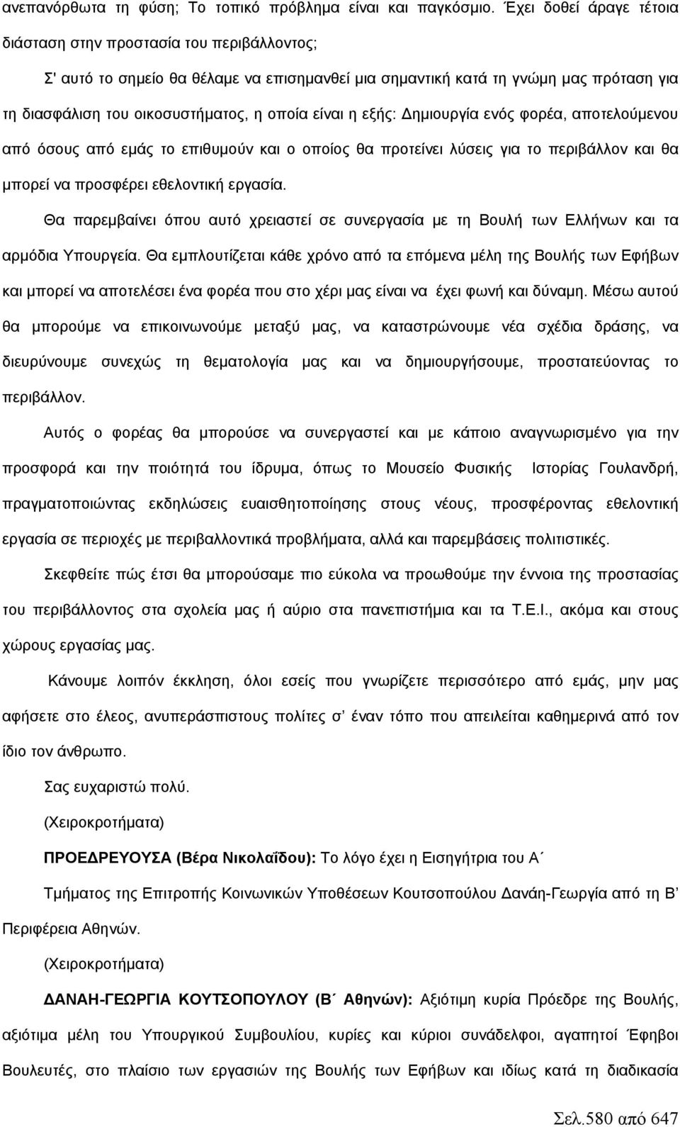 είναι η εξής: Δημιουργία ενός φορέα, αποτελούμενου από όσους από εμάς το επιθυμούν και ο οποίος θα προτείνει λύσεις για το περιβάλλον και θα μπορεί να προσφέρει εθελοντική εργασία.