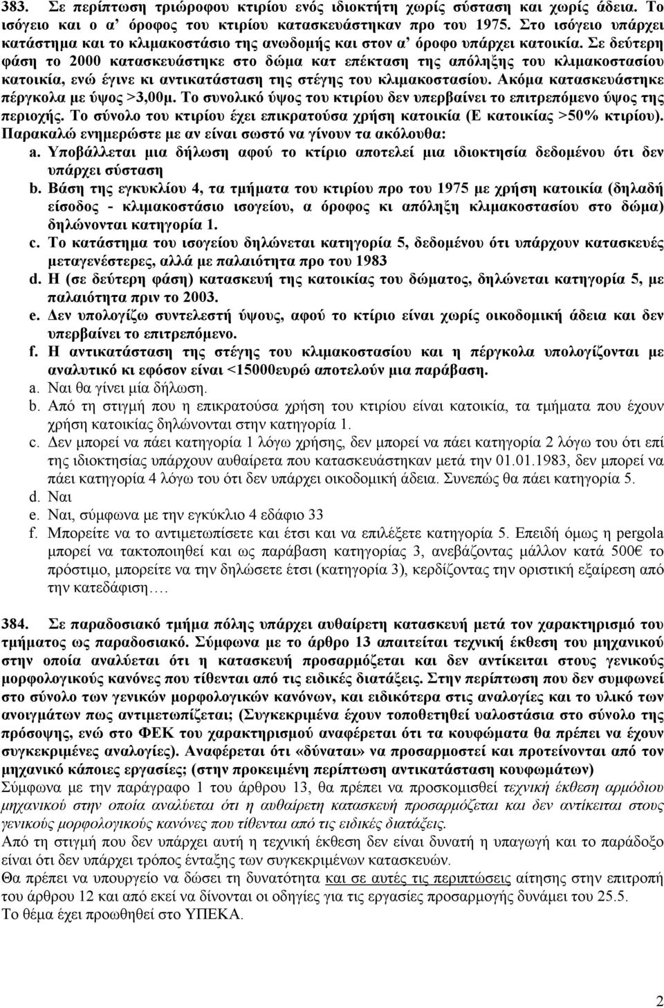 Σε δεύτερη φάση το 2000 κατασκευάστηκε στο δώμα κατ επέκταση της απόληξης του κλιμακοστασίου κατοικία, ενώ έγινε κι αντικατάσταση της στέγης του κλιμακοστασίου.