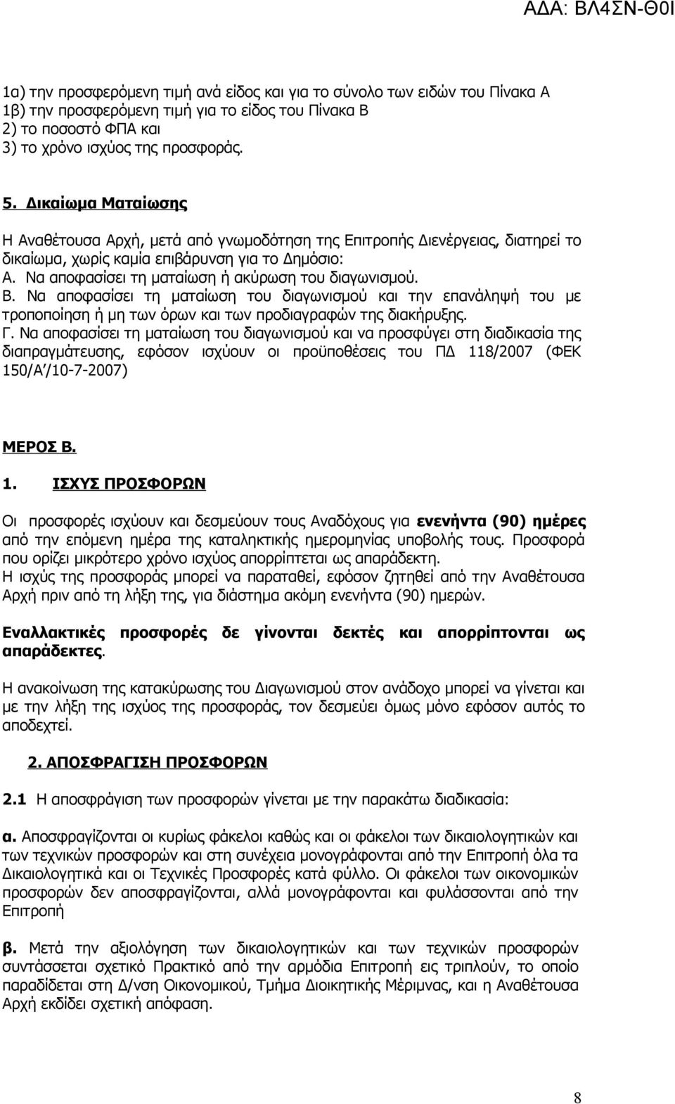 Να αποφασίσει τη ματαίωση ή ακύρωση του διαγωνισμού. Β. Να αποφασίσει τη ματαίωση του διαγωνισμού και την επανάληψή του με τροποποίηση ή μη των όρων και των προδιαγραφών της διακήρυξης. Γ.