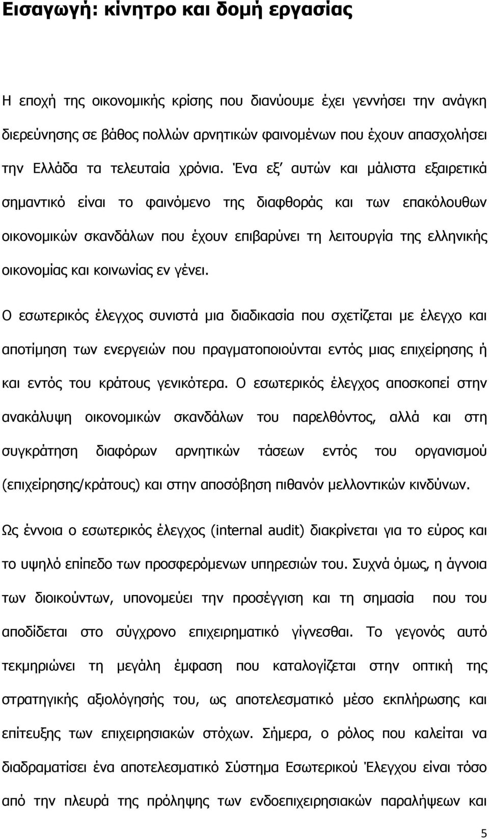 Ένα εξ αυτών και μάλιστα εξαιρετικά σημαντικό είναι το φαινόμενο της διαφθοράς και των επακόλουθων οικονομικών σκανδάλων που έχουν επιβαρύνει τη λειτουργία της ελληνικής οικονομίας και κοινωνίας εν