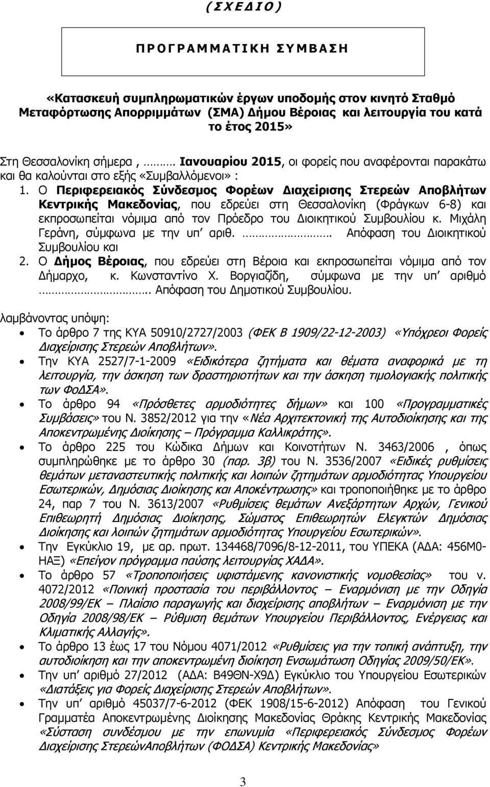 Ο Περιφερειακός Σύνδεσμος Φορέων Διαχείρισης Στερεών Αποβλήτων Κεντρικής Μακεδονίας, που εδρεύει στη Θεσσαλονίκη (Φράγκων 6-8) και εκπροσωπείται νόμιμα από τον Πρόεδρο του Διοικητικού Συμβουλίου κ.