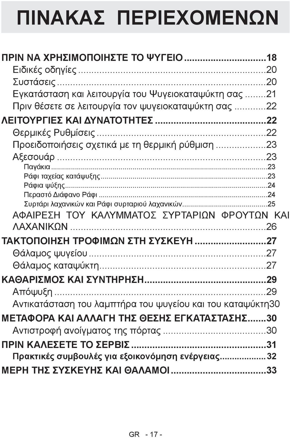 ..4 Συρτάρι λαχανικών και Ράφι συρταριού λαχανικών... ΑΦΑΙΡΕΣΗ ΤΟΥ ΚΑΛΥΜΜΑΤΟΣ ΣΥΡΤΑΡΙΩΝ ΦΡΟΥΤΩΝ ΚΑΙ ΛΑΧΑΝΙΚΩΝ...6 ΤΑΚΤΟΠΟΙΗΣΗ ΤΡΟΦΙΜΩΝ ΣΤΗ ΣΥΣΚΕΥΗ...7 Θάλαμος ψυγείου...7 Θάλαμος καταψύκτη.