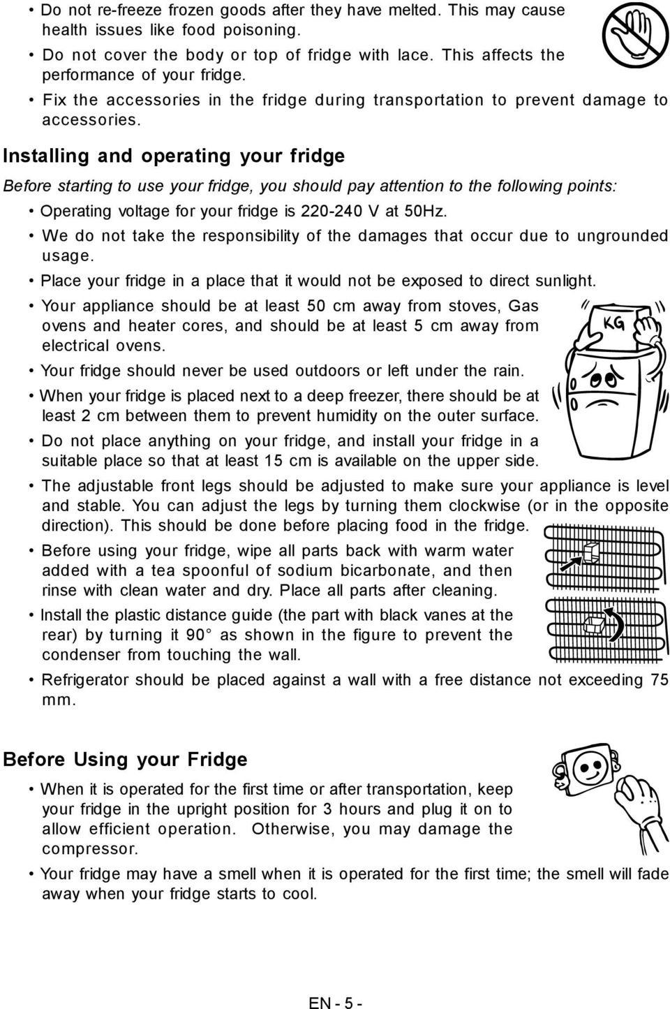 Installing and operating your fridge Before starting to use your fridge, you should pay attention to the following points: Operating voltage for your fridge is 0-40 V at 0Hz.