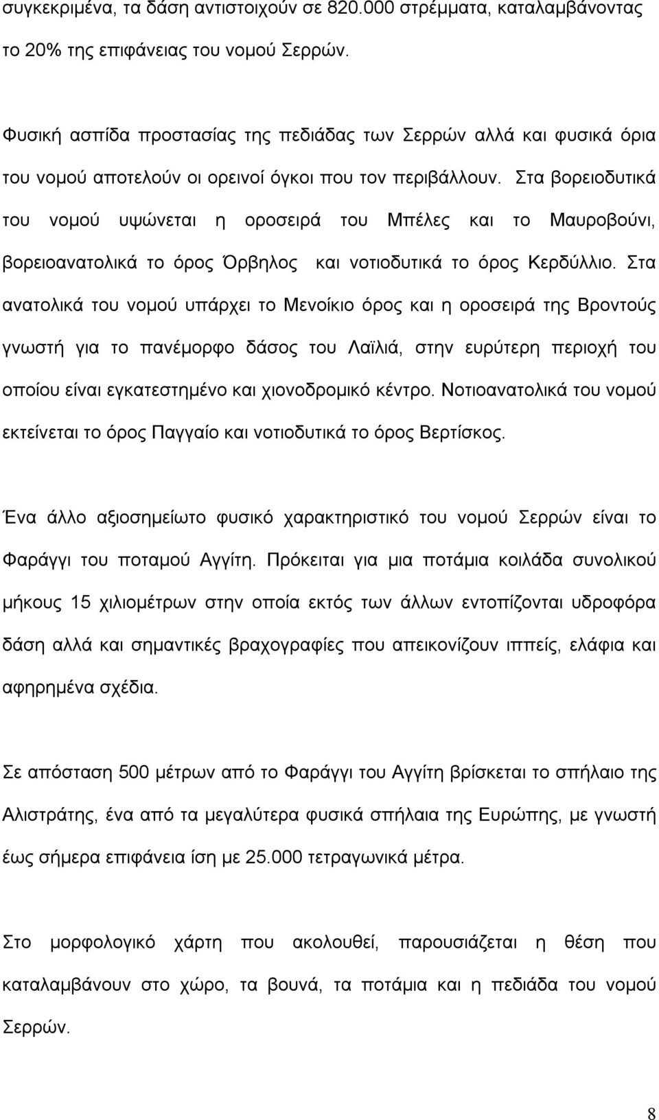 Στα βορειοδυτικά του νομού υψώνεται η οροσειρά του Μπέλες και το Μαυροβούνι, βορειοανατολικά το όρος Όρβηλος και νοτιοδυτικά το όρος Κερδύλλιο.