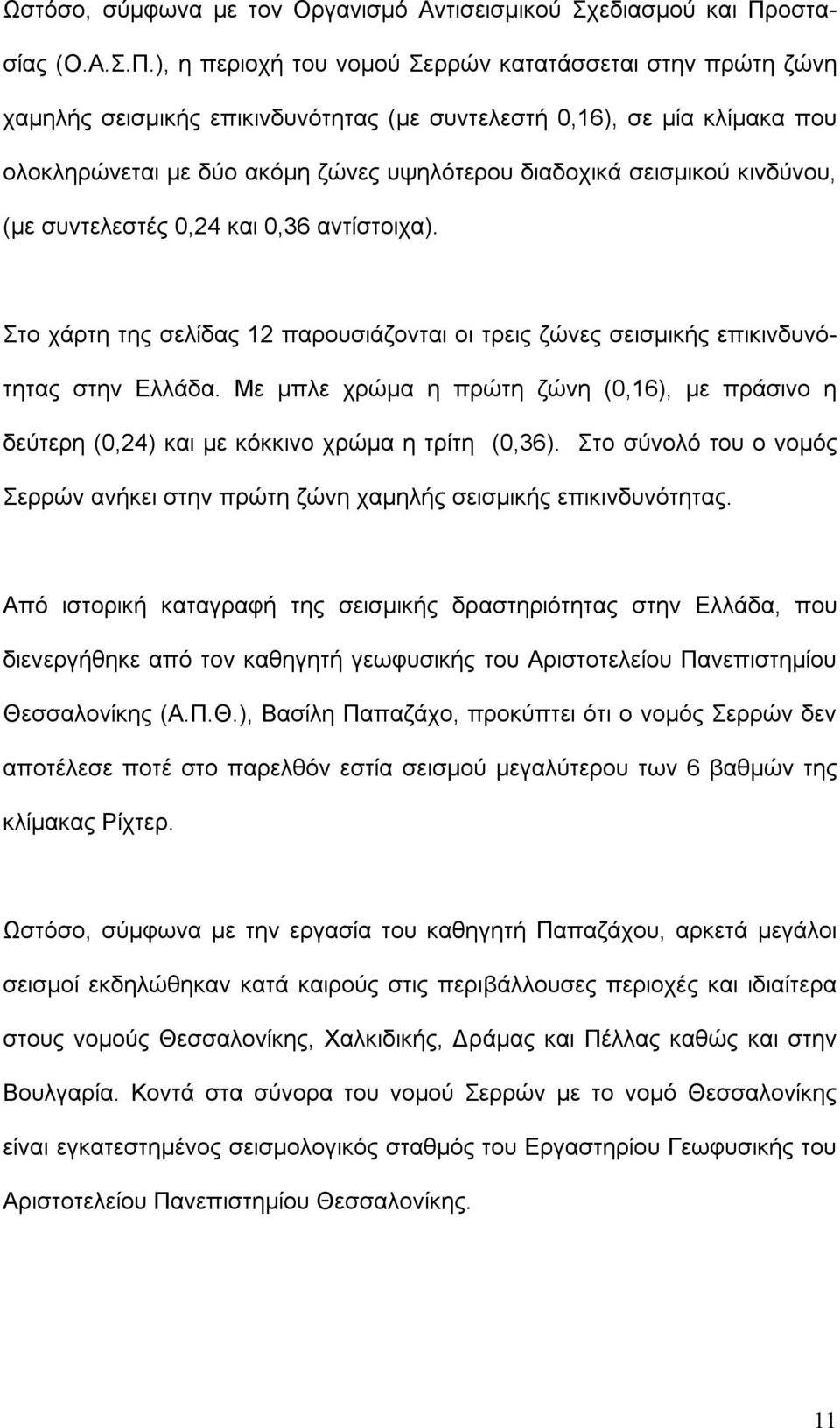 ), η περιοχή του νομού Σερρών κατατάσσεται στην πρώτη ζώνη χαμηλής σεισμικής επικινδυνότητας (με συντελεστή 0,16), σε μία κλίμακα που ολοκληρώνεται με δύο ακόμη ζώνες υψηλότερου διαδοχικά σεισμικού