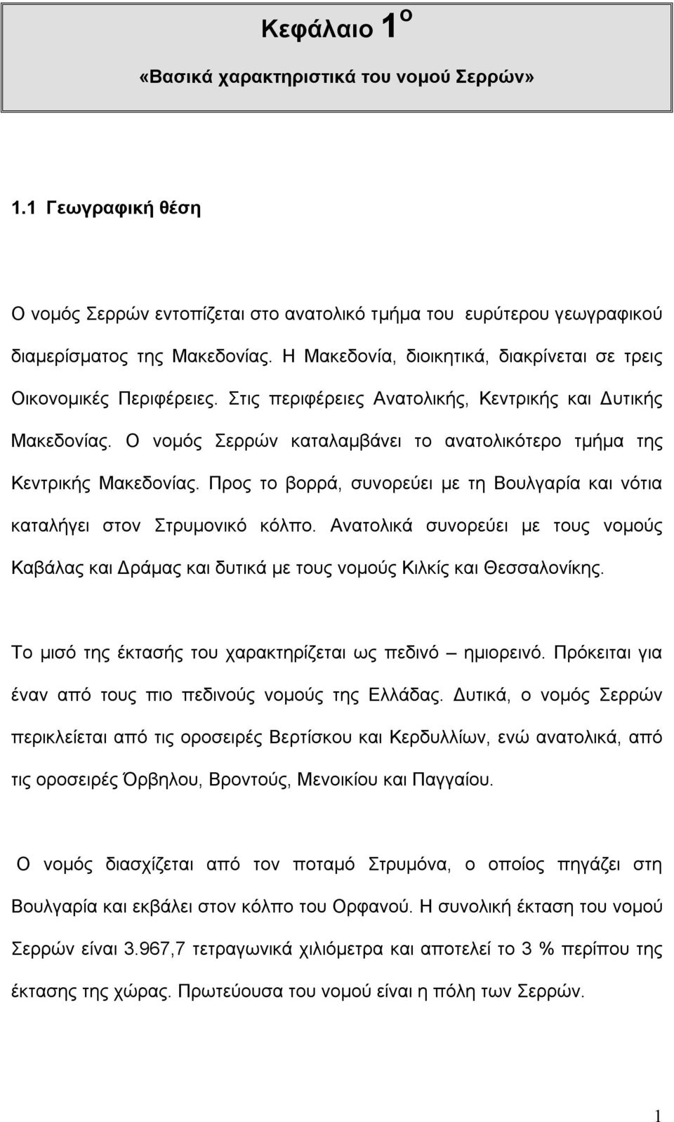 Ο νομός Σερρών καταλαμβάνει το ανατολικότερο τμήμα της Κεντρικής Μακεδονίας. Προς το βορρά, συνορεύει με τη Βουλγαρία και νότια καταλήγει στον Στρυμονικό κόλπο.