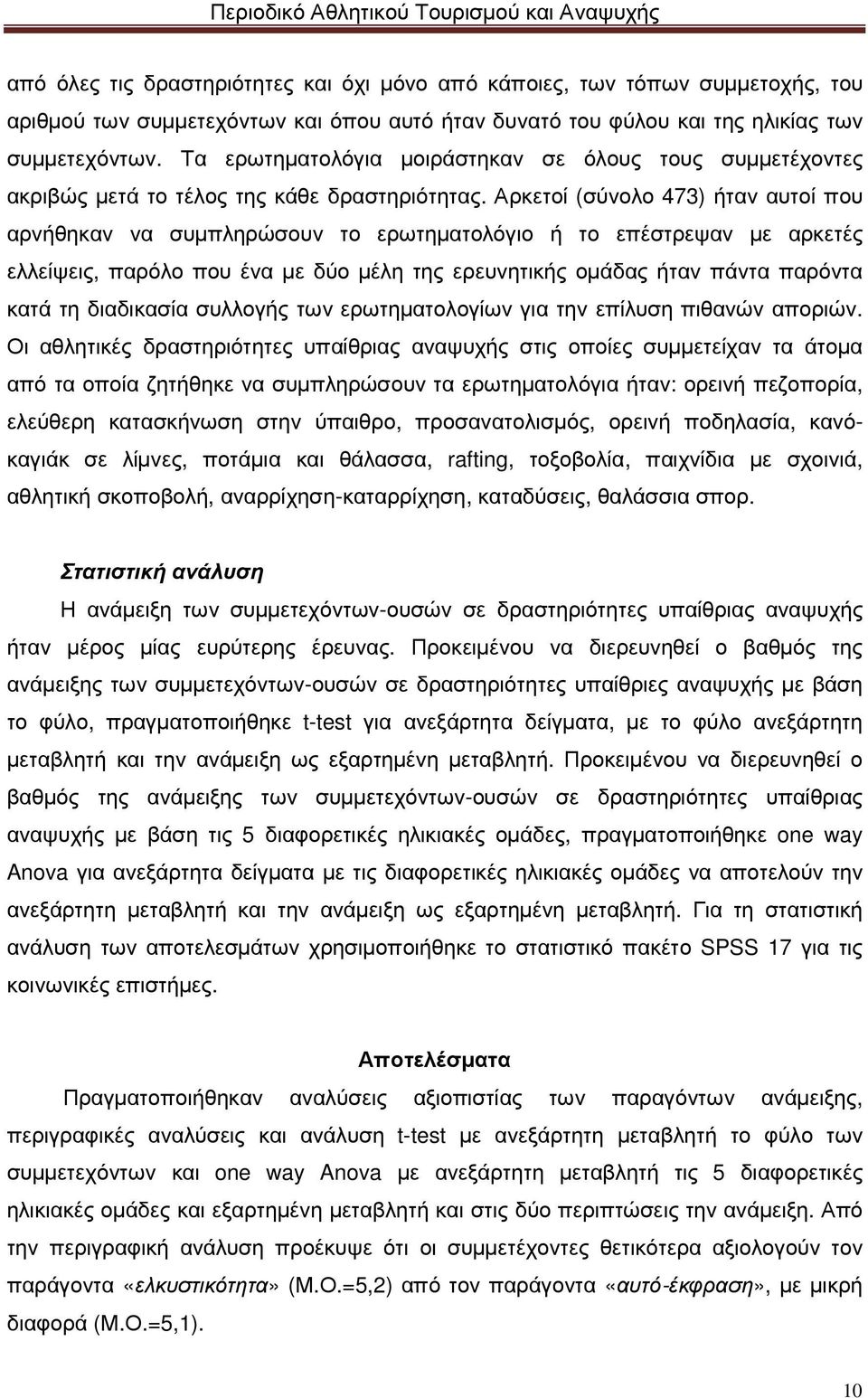 Αρκετοί (σύνολο 473) ήταν αυτοί που αρνήθηκαν να συµπληρώσουν το ερωτηµατολόγιο ή το επέστρεψαν µε αρκετές ελλείψεις, παρόλο που ένα µε δύο µέλη της ερευνητικής οµάδας ήταν πάντα παρόντα κατά τη