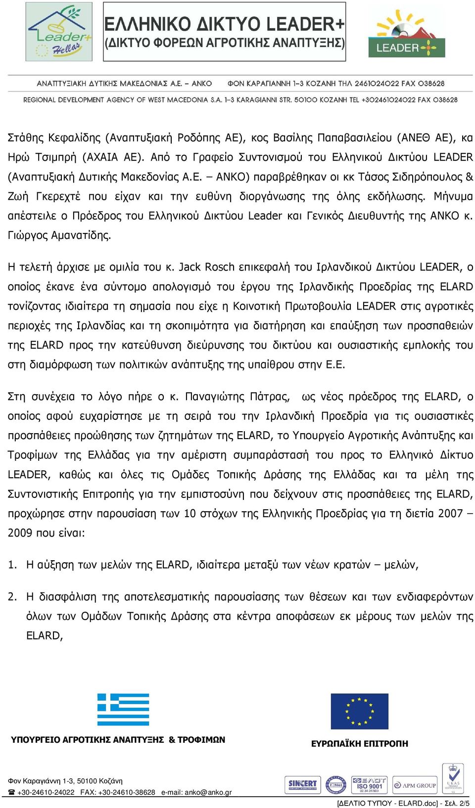 Jack Rosch επικεφαλή του Ιρλανδικού ικτύου LEADER, ο οποίος έκανε ένα σύντοµο απολογισµό του έργου της Ιρλανδικής Προεδρίας της ELARD τονίζοντας ιδιαίτερα τη σηµασία που είχε η Κοινοτική Πρωτοβουλία