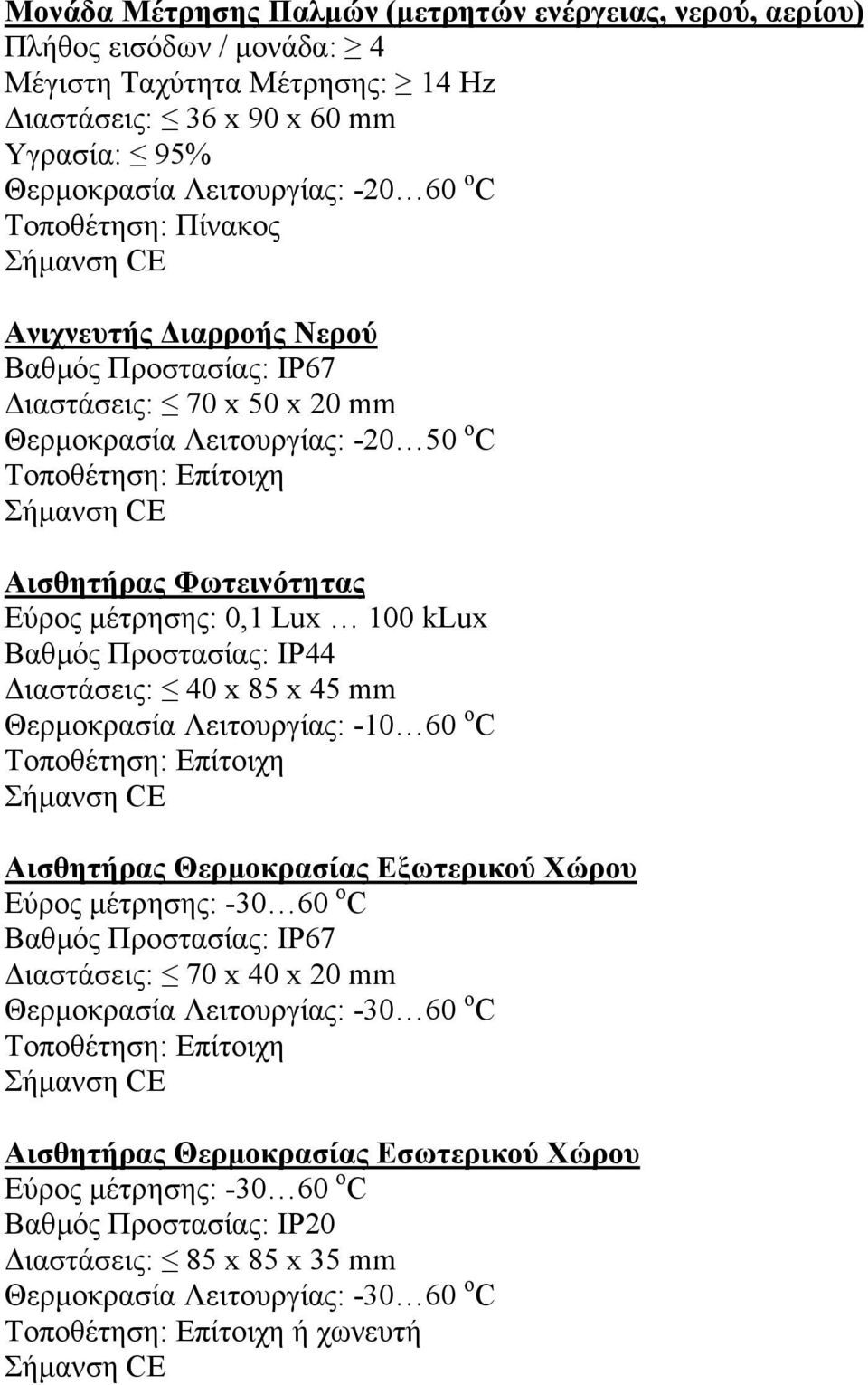 Lux 100 klux Βαθµός Προστασίας: IP44 ιαστάσεις: 40 x 85 x 45 mm Θερµοκρασία Λειτουργίας: -10 60 ο C Τοποθέτηση: Επίτοιχη Αισθητήρας Θερµοκρασίας Εξωτερικού Χώρου Εύρος µέτρησης: -30 60 ο C Βαθµός