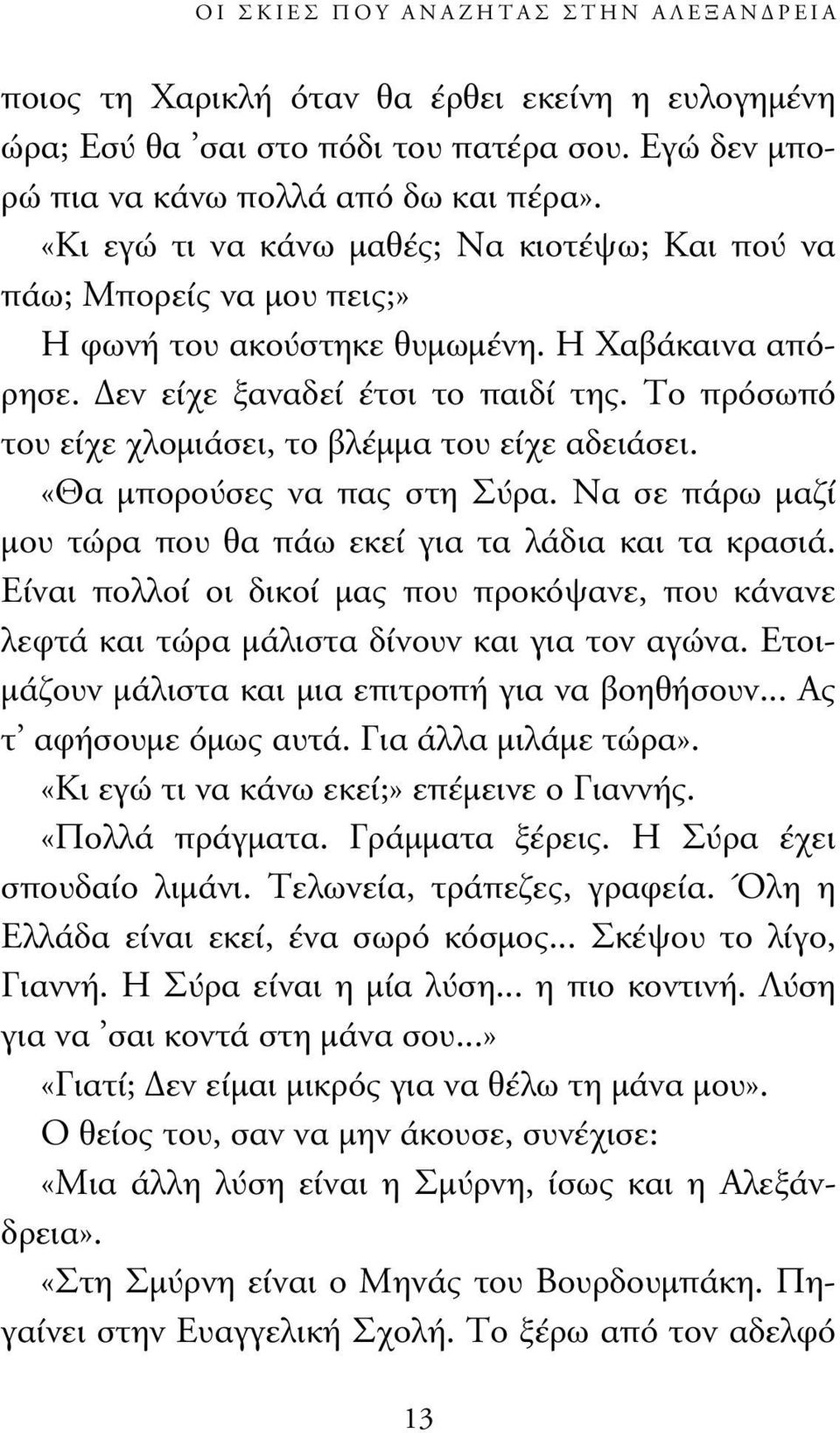 Το πρόσωπό του είχε χλοµιάσει, το βλέµµα του είχε αδειάσει. «Θα µπορούσες να πας στη Σύρα. Να σε πάρω µαζί µου τώρα που θα πάω εκεί για τα λάδια και τα κρασιά.