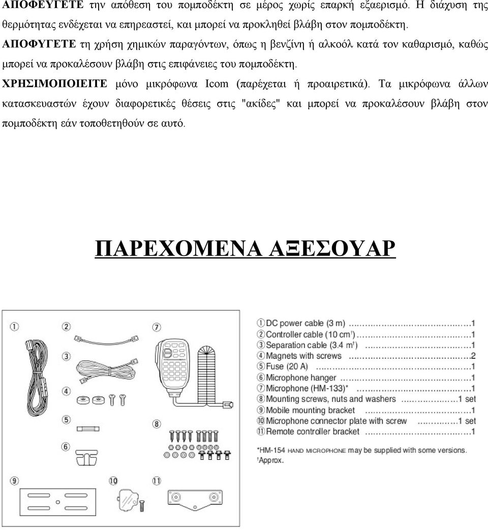 ΑΠΟΦΥΓΕΤΕ τη χρήση χημικών παραγόντων, όπως η βενζίνη ή αλκοόλ κατά τον καθαρισμό, καθώς μπορεί να προκαλέσουν βλάβη στις επιφάνειες του