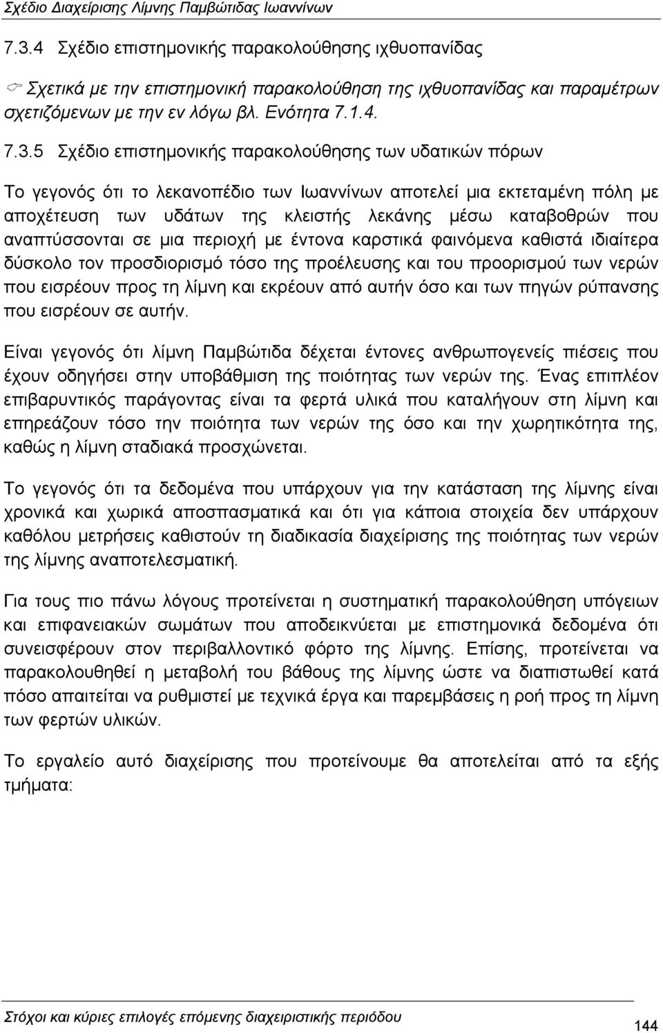 αναπτύσσονται σε µια περιοχή µε έντονα καρστικά φαινόµενα καθιστά ιδιαίτερα δύσκολο τον προσδιορισµό τόσο της προέλευσης και του προορισµού των νερών που εισρέουν προς τη λίµνη και εκρέουν από αυτήν