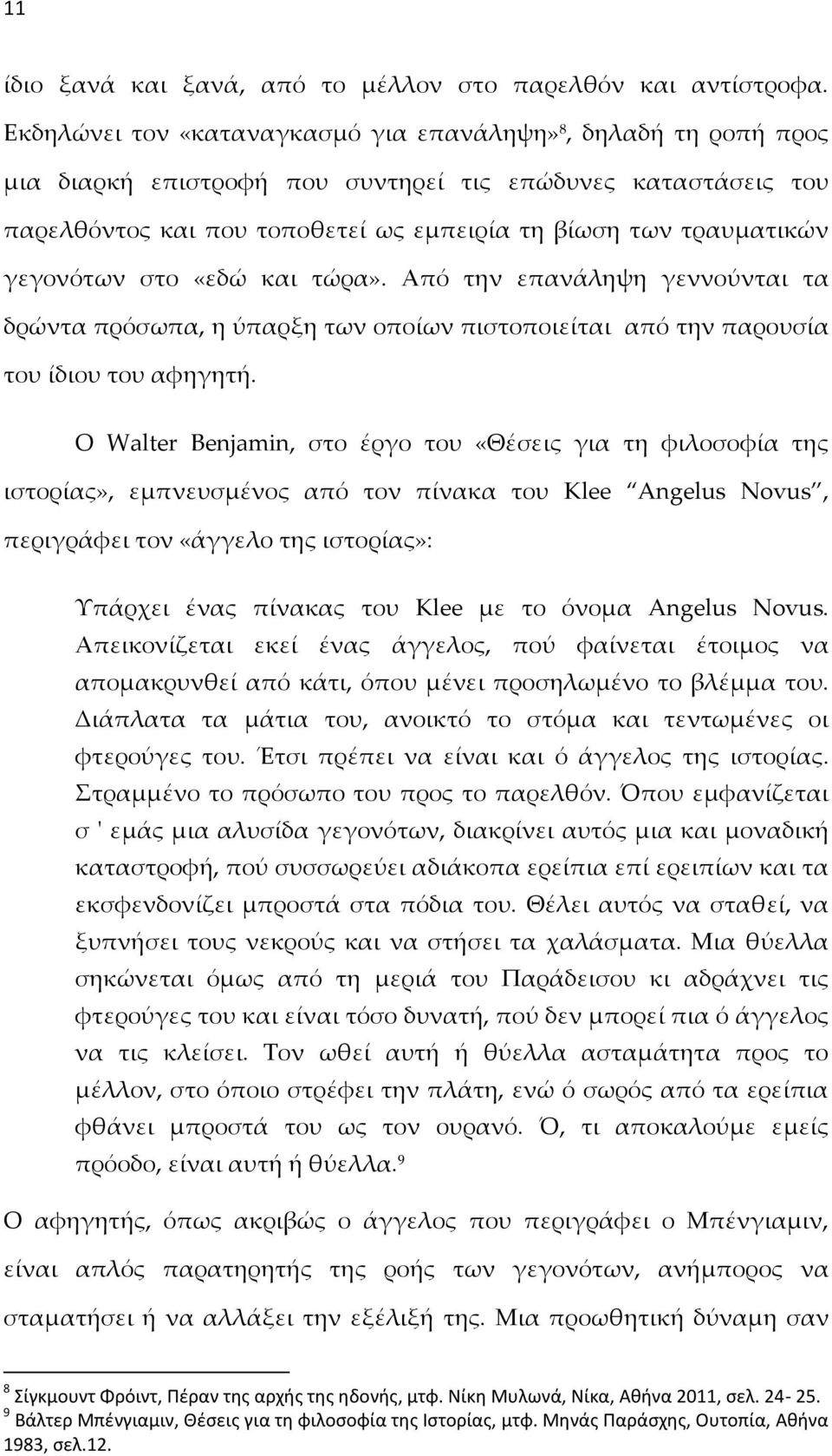 γεγονότων στο «εδώ και τώρα». Από την επανάληψη γεννούνται τα δρώντα πρόσωπα, η ύπαρξη των οποίων πιστοποιείται από την παρουσία του ίδιου του αφηγητή.