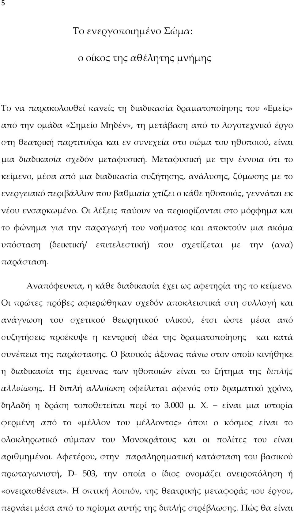 Μεταφυσική με την έννοια ότι το κείμενο, μέσα από μια διαδικασία συζήτησης, ανάλυσης, ζύμωσης με το ενεργειακό περιβάλλον που βαθμιαία χτίζει ο κάθε ηθοποιός, γεννάται εκ νέου ενσαρκωμένο.