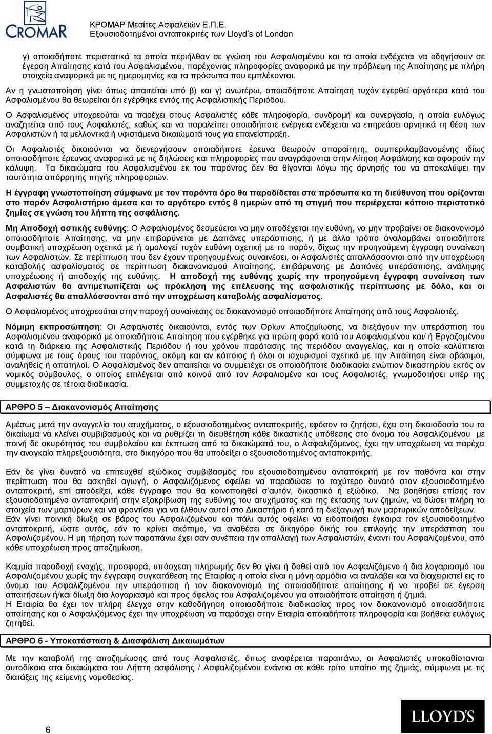 Αν η γνωστοποίηση γίνει όπως απαιτείται υπό β) και γ) ανωτέρω, οποιαδήποτε Απαίτηση τυχόν εγερθεί αργότερα κατά του Ασφαλισµένου θα θεωρείται ότι εγέρθηκε εντός της Ασφαλιστικής Περιόδου.