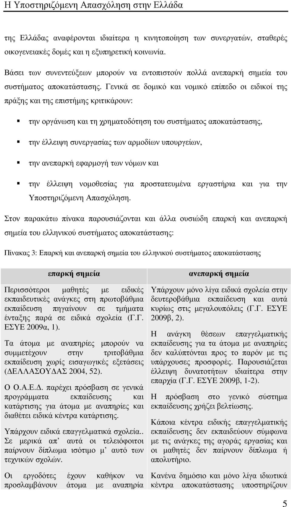 Γενικά σε δοµικό και νοµικό επίπεδο οι ειδικοί της πράξης και της επιστήµης κριτικάρουν: την οργάνωση και τη χρηµατοδότηση του συστήµατος αποκατάστασης, την έλλειψη συνεργασίας των αρµοδίων