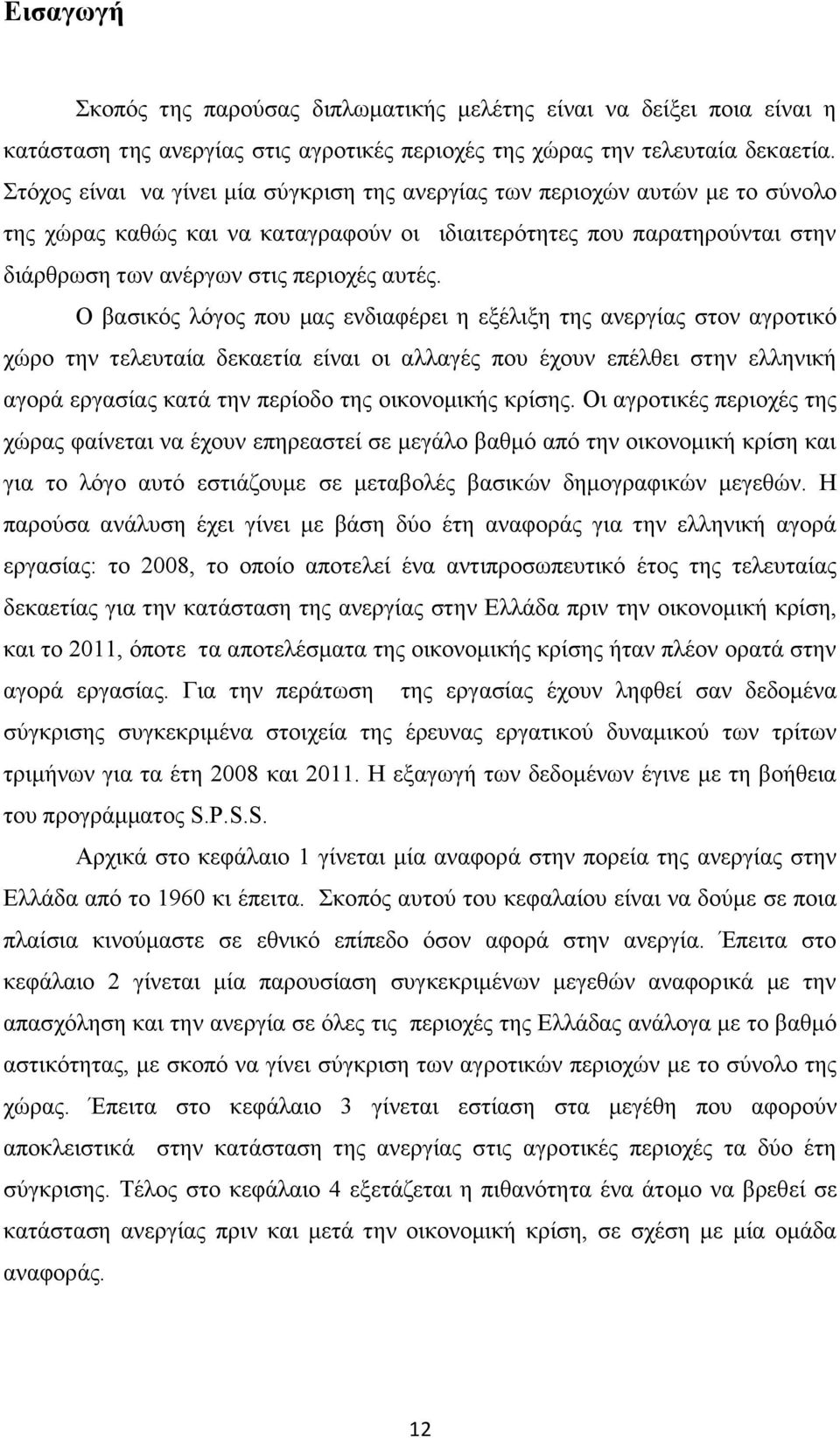 Ο βασικός λόγος που μας ενδιαφέρει η εξέλιξη της ανεργίας στον αγροτικό χώρο την τελευταία δεκαετία είναι οι αλλαγές που έχουν επέλθει στην ελληνική αγορά εργασίας κατά την περίοδο της οικονομικής