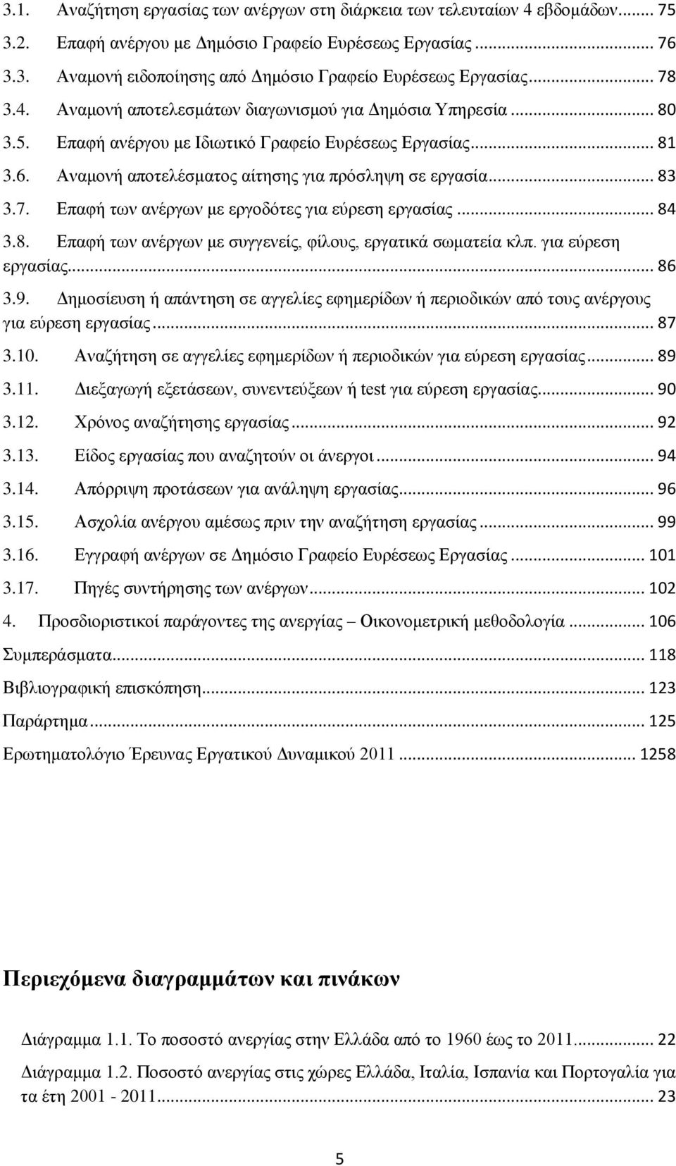 7. Επαφή των ανέργων με εργοδότες για εύρε εργασίας... 84 3.8. Επαφή των ανέργων με συγγενείς, φίλους, εργατικά σωματεία κλπ. για εύρε εργασίας... 86 3.9.