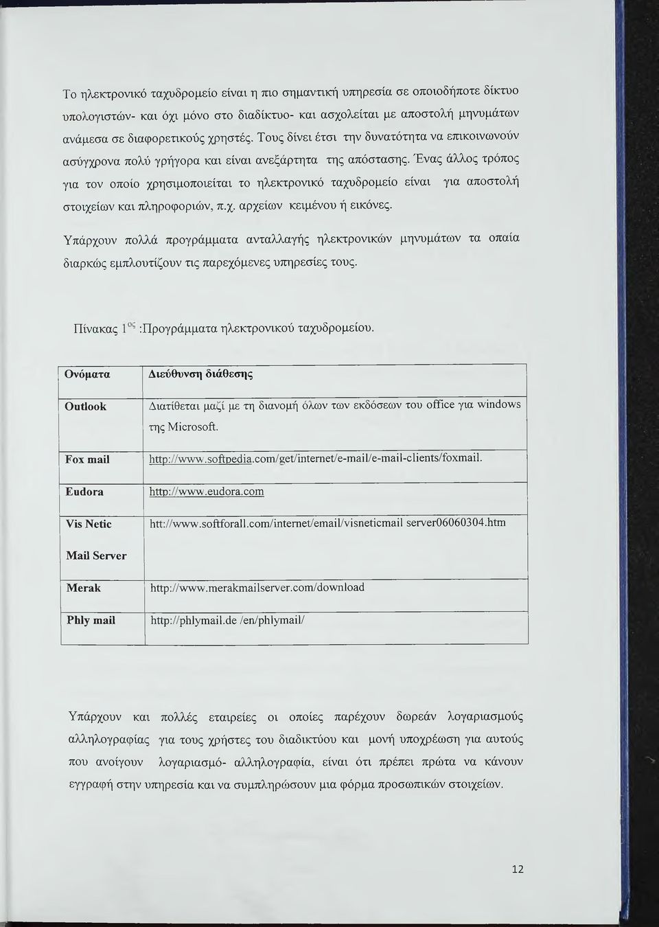 Ένας άλλος τρόπος για τον οποίο χρησιμοποιείται το ηλεκτρονικό ταχυδρομείο είναι για αποστολή στοιχείων και πληροφοριών, π.χ. αρχείων κειμένου ή εικόνες.