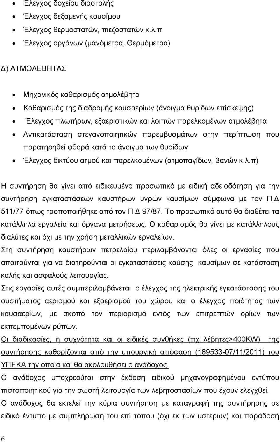 άνοιγµα των θυρίδων Έλεγχος δικτύου ατµού και παρελκοµένων (ατµοπαγίδων, βανών κ.λ.π) Η συντήρηση θα γίνει από ειδικευμένο προσωπικό με ειδική αδειοδότηση για την συντήρηση εγκαταστάσεων καυστήρων υγρών καυσίμων σύμφωνα με τον Π.