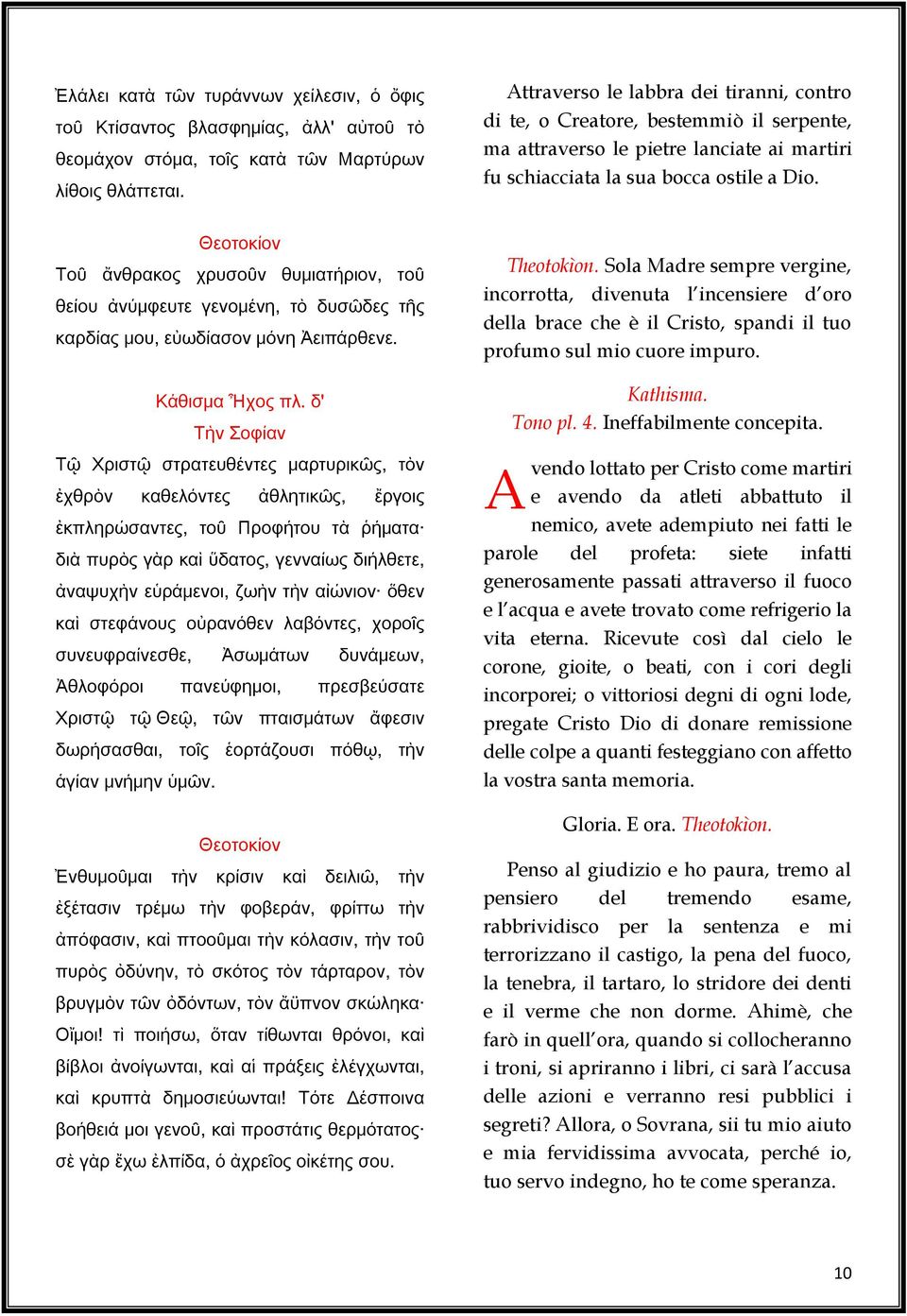 Θεοτοκίον Τοῦ ἄνθρακος χρυσοῦν θυμιατήριον, τοῦ θείου ἀνύμφευτε γενομένη, τὸ δυσῶδες τῆς καρδίας μου, εὐωδίασον μόνη Ἀειπάρθενε. Κάθισμα Ἦχος πλ.