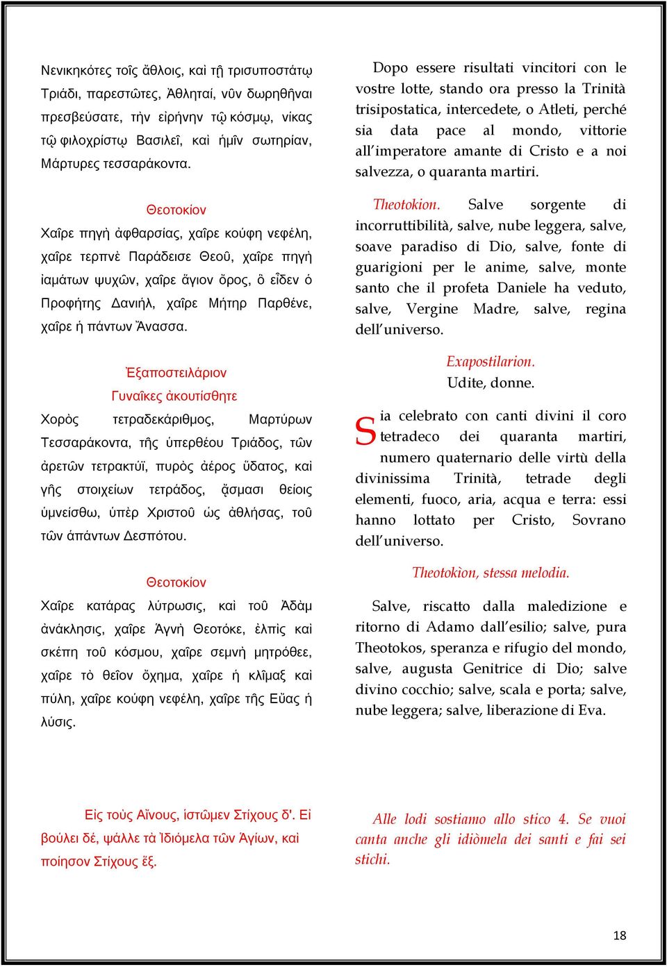 Ἐξαποστειλάριον Γυναῖκες ἀκουτίσθητε Χορὸς τετραδεκάριθμος, Μαρτύρων Τεσσαράκοντα, τῆς ὑπερθέου Τριάδος, τῶν ἀρετῶν τετρακτύϊ, πυρὸς ἀέρος ὕδατος, καὶ γῆς στοιχείων τετράδος, ᾄσμασι θείοις ὑμνείσθω,