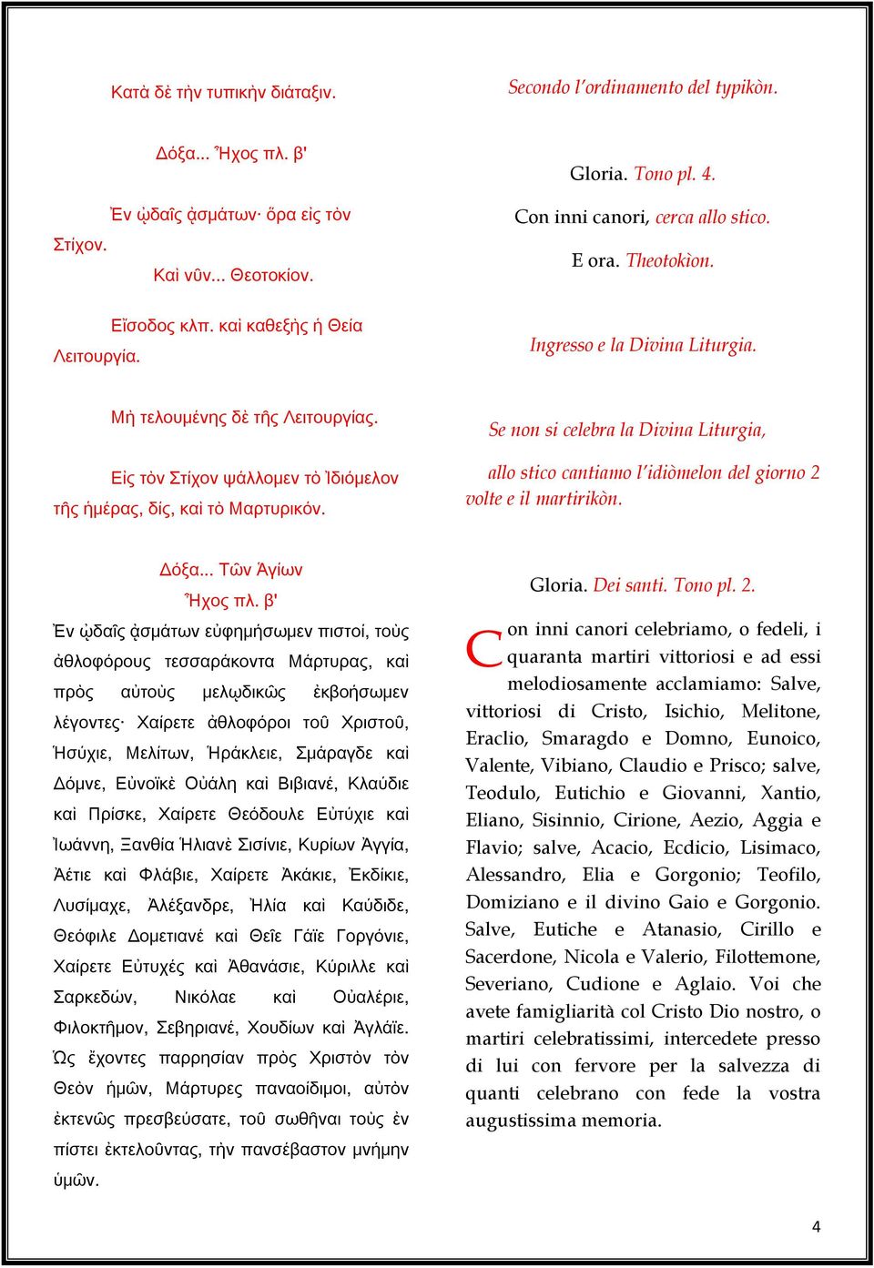 Se non si celebra la Divina Liturgia, allo stico cantiamo l idiòmelon del giorno 2 volte e il martirikòn. Δόξα... Τῶν Ἁγίων Ἦχος πλ.