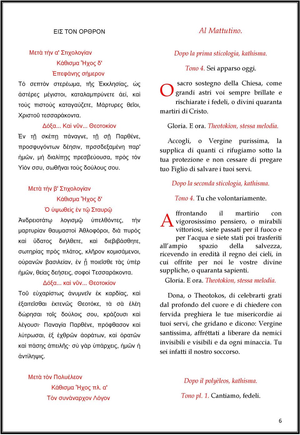 Δόξα... Καὶ νῦν... Θεοτοκίον Ἐν τῇ σκέπῃ πάναγνε, τῇ σῇ Παρθένε, προσφυγόντων δέησιν, πρσσδεξαμένη παρ' ἡμῶν, μὴ διαλίπῃς πρεσβεύουσα, πρὸς τὸν Υἱὸν σσυ, σωθῆναι τοὺς δούλους σου.