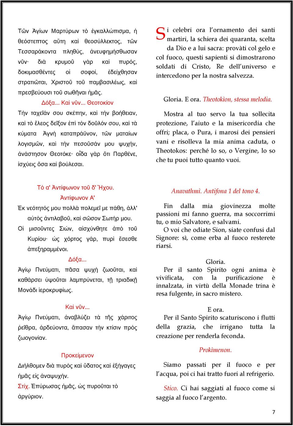 .. Θεοτοκίον Τὴν ταχεῖάν σου σκέπην, καὶ τὴν βοήθειαν, καὶ τὸ ἔλεος δεῖξον ἐπὶ τὸν δοῦλόν σου, καὶ τὰ κύματα Ἁγνὴ καταπράϋνον, τῶν ματαίων λογισμῶν, καὶ τὴν πεσοῦσάν μου ψυχήν, ἀνάστησον Θεοτόκε οἶδα