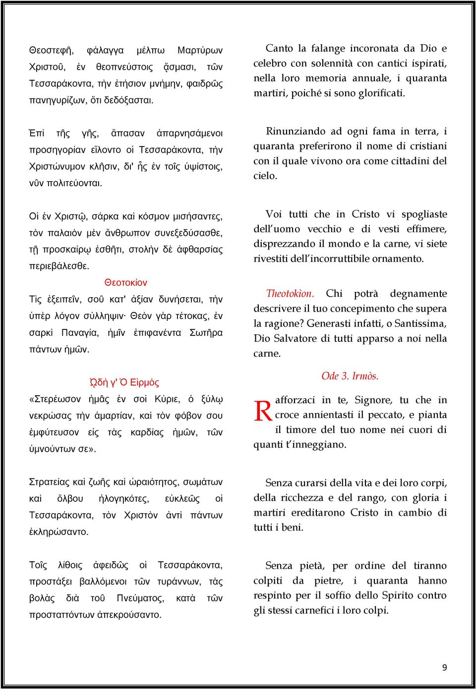 Ἐπὶ τῆς γῆς, ἅπασαν ἀπαρνησάμενοι προσηγορίαν εἵλοντο οἱ Τεσσαράκοντα, τὴν Χριστώνυμον κλῆσιν, δι' ἧς ἐν τοῖς ὑψίστοις, νῦν πολιτεύονται.