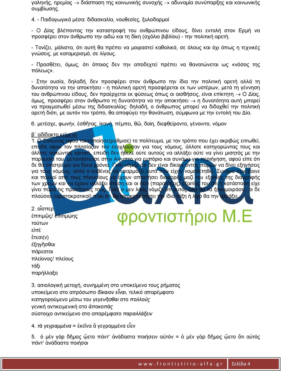 την πολιτική αρετή. - Τονίζει, µάλιστα, ότι αυτή θα πρέπει να µοιραστεί καθολικά, σε όλους και όχι όπως η τεχνικές γνώσεις, µε καταµερισµό, σε λίγους.