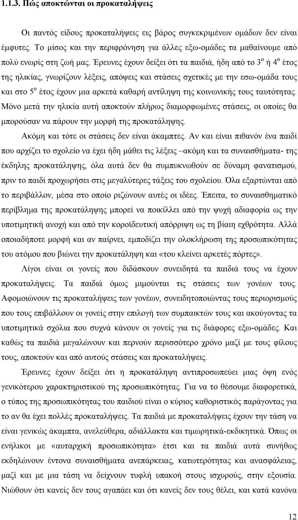 Έρευνες έχουν δείξει ότι τα παιδιά, ήδη από το 3 ο ή 4 ο έτος της ηλικίας, γνωρίζουν λέξεις, απόψεις και στάσεις σχετικές με την εσω-ομάδα τους και στο 5 ο έτος έχουν μια αρκετά καθαρή αντίληψη της