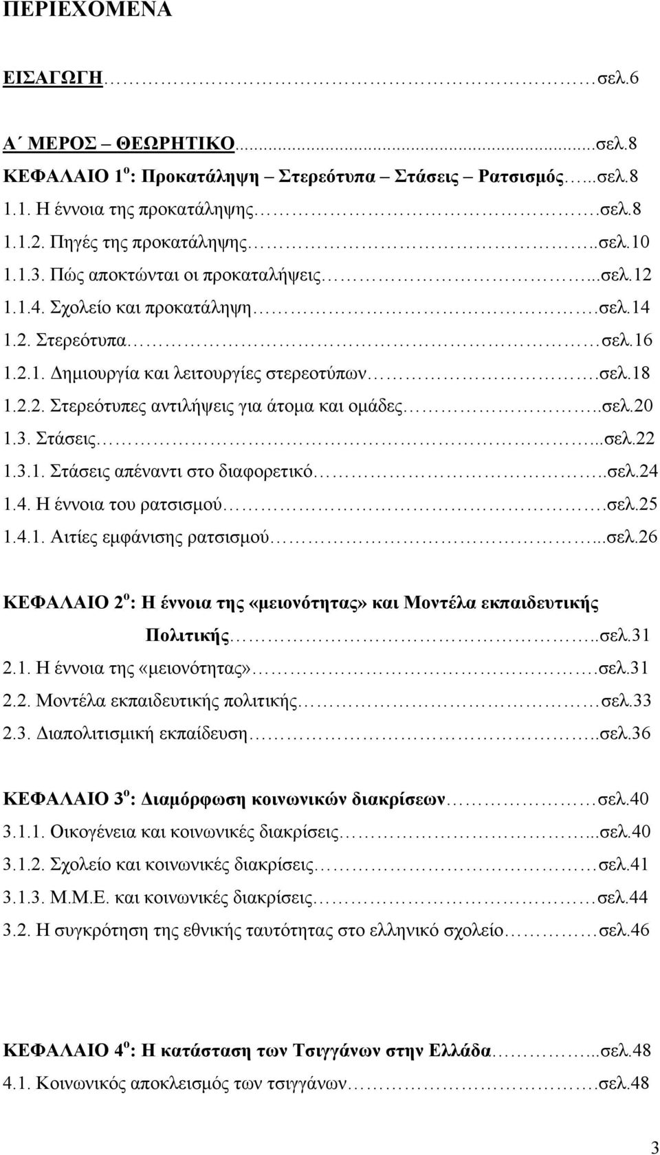 .σελ.20 1.3. Στάσεις...σελ.22 1.3.1. Στάσεις απέναντι στο διαφορετικό..σελ.24 1.4. Η έννοια του ρατσισμού.σελ.25 1.4.1. Αιτίες εμφάνισης ρατσισμού...σελ.26 ΚΕΦΑΛΑΙΟ 2 ο : Η έννοια της «μειονότητας» και Μοντέλα εκπαιδευτικής Πολιτικής.