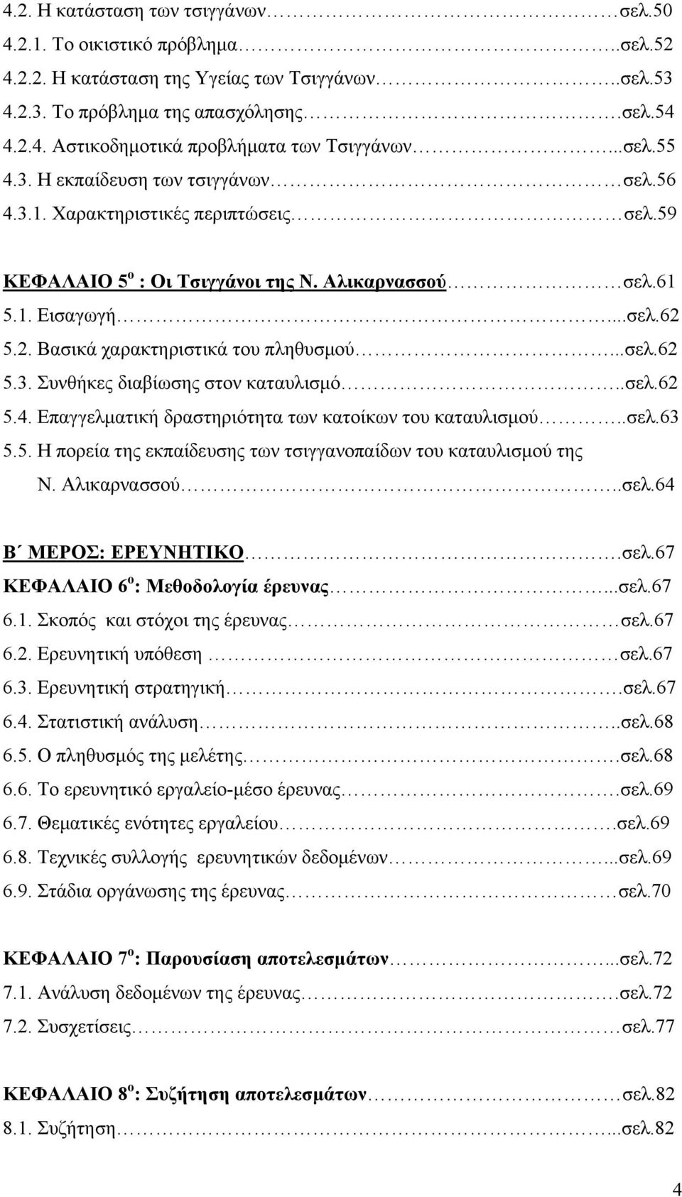 5.2. Βασικά χαρακτηριστικά του πληθυσμού...σελ.62 5.3. Συνθήκες διαβίωσης στον καταυλισμό..σελ.62 5.4. Επαγγελματική δραστηριότητα των κατοίκων του καταυλισμού..σελ.63 5.5. Η πορεία της εκπαίδευσης των τσιγγανοπαίδων του καταυλισμού της Ν.