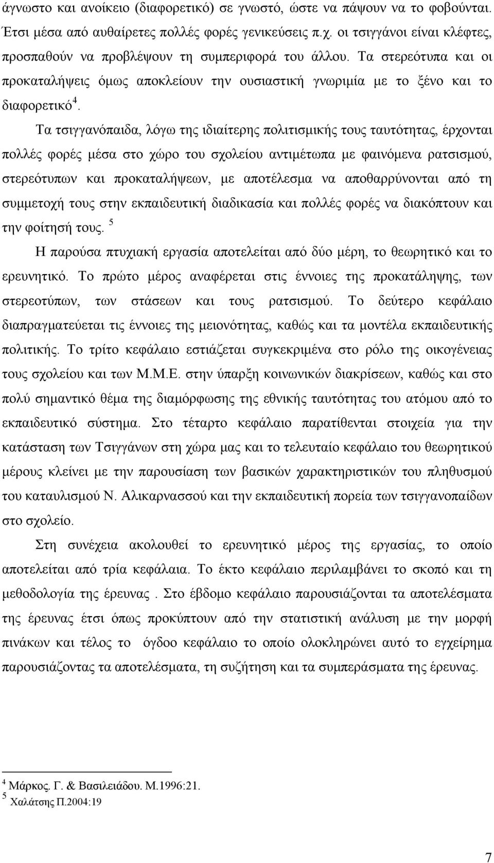 Τα τσιγγανόπαιδα, λόγω της ιδιαίτερης πολιτισμικής τους ταυτότητας, έρχονται πολλές φορές μέσα στο χώρο του σχολείου αντιμέτωπα με φαινόμενα ρατσισμού, στερεότυπων και προκαταλήψεων, με αποτέλεσμα να