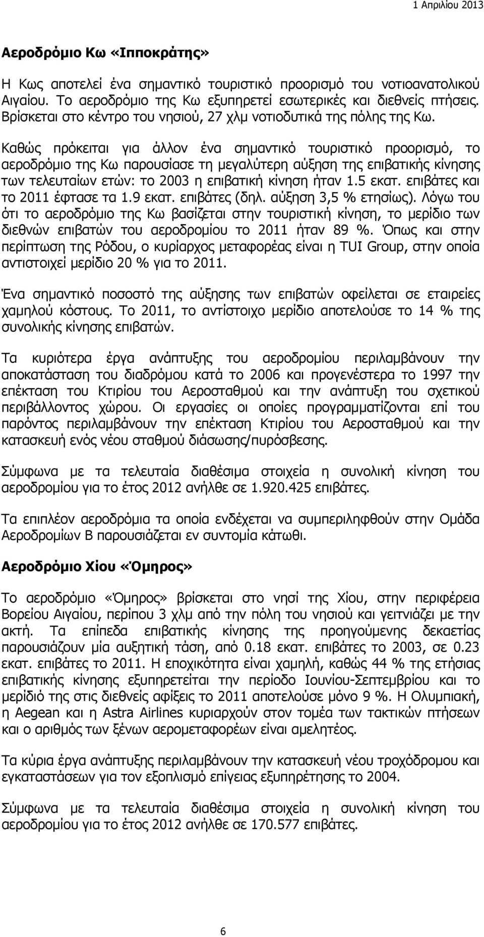 Καθώς πρόκειται για άλλον ένα σημαντικό τουριστικό προορισμό, το αεροδρόμιο της Κω παρουσίασε τη μεγαλύτερη αύξηση της επιβατικής κίνησης των τελευταίων ετών: το 2003 η επιβατική κίνηση ήταν 1.5 εκατ.