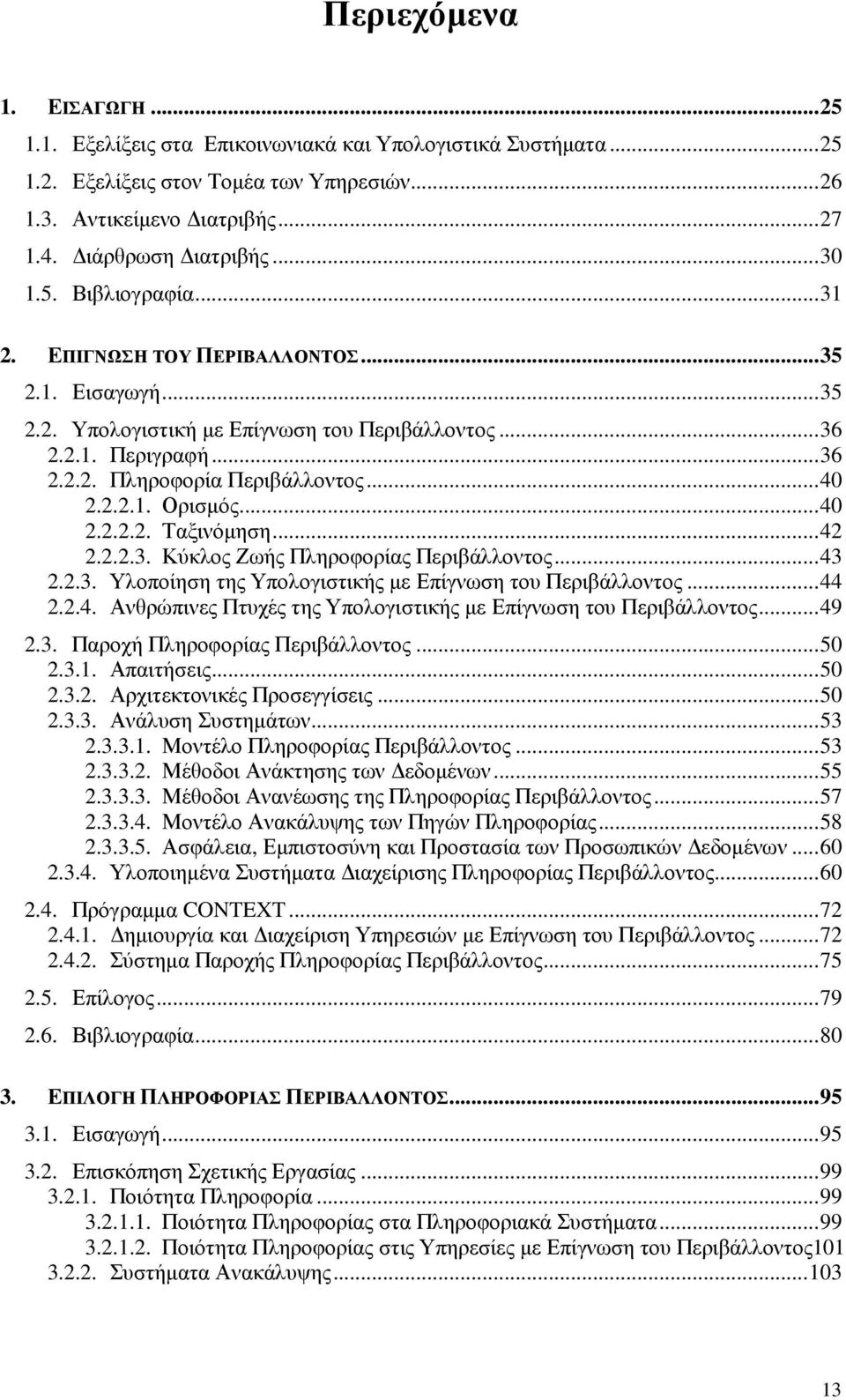 ..40 2.2.2.2. Ταξινόµηση...42 2.2.2.3. Κύκλος Ζωής Πληροφορίας Περιβάλλοντος...43 2.2.3. Υλοποίηση της Υπολογιστικής µε Επίγνωση του Περιβάλλοντος...44 2.2.4. Ανθρώπινες Πτυχές της Υπολογιστικής µε Επίγνωση του Περιβάλλοντος.