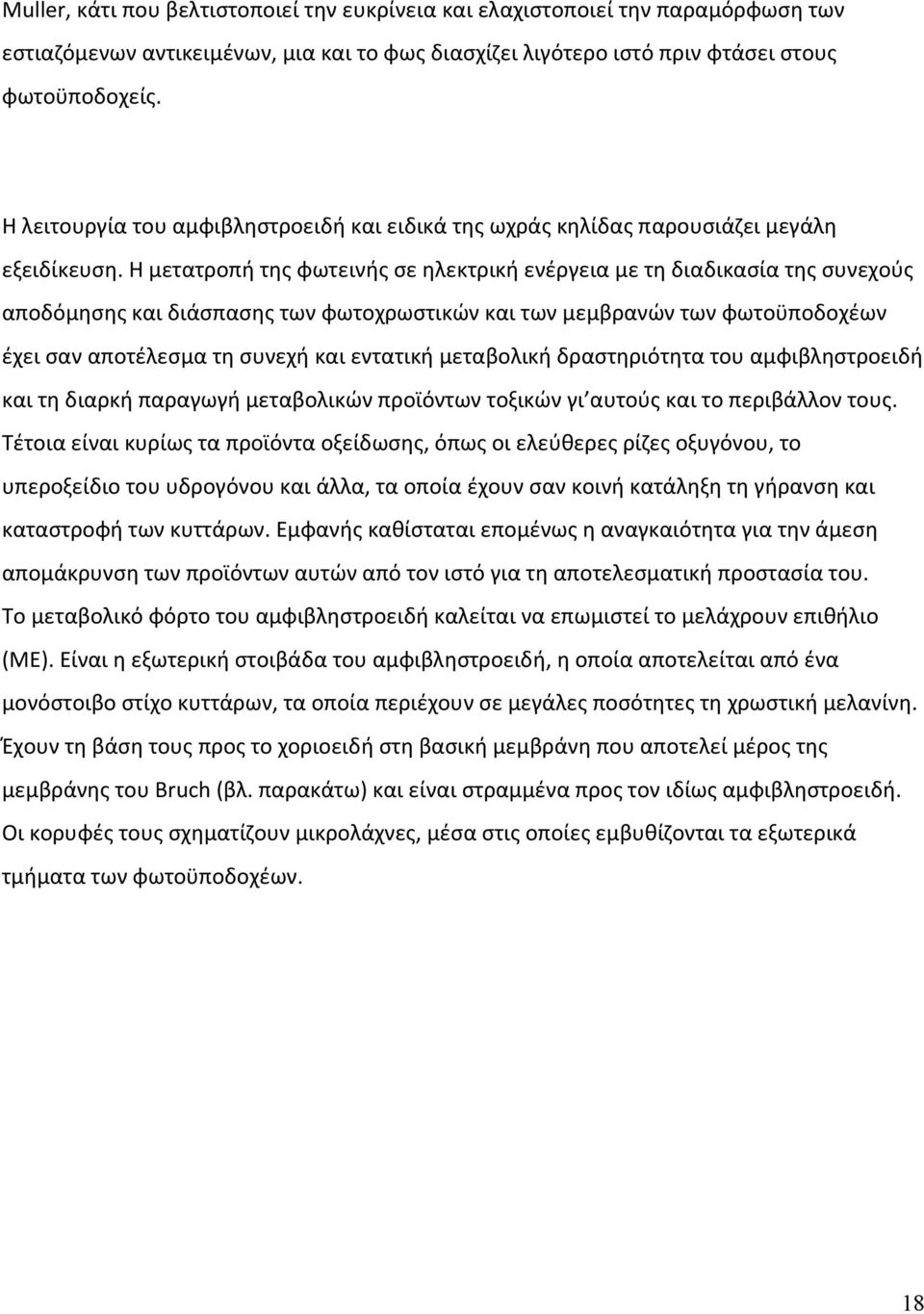 Η μετατροπή της φωτεινής σε ηλεκτρική ενέργεια με τη διαδικασία της συνεχούς αποδόμησης και διάσπασης των φωτοχρωστικών και των μεμβρανών των φωτοϋποδοχέων έχει σαν αποτέλεσμα τη συνεχή και εντατική