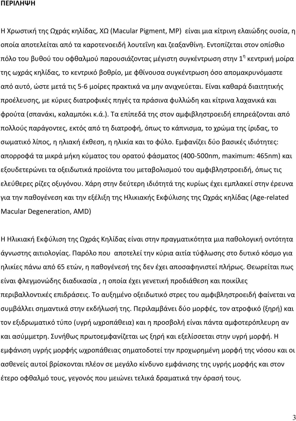 αυτό, ώστε μετά τις 5 6 μοίρες πρακτικά να μην ανιχνεύεται. Είναι καθαρά διαιτητικής προέλευσης, με κύριες διατροφικές πηγές τα πράσινα φυλλώδη και κίτρινα λαχανικά και φρούτα (σπανάκι, καλαμπόκι κ.ά.).